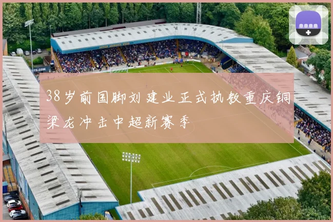 38岁前国脚刘建业正式执教重庆铜梁龙冲击中超新赛季