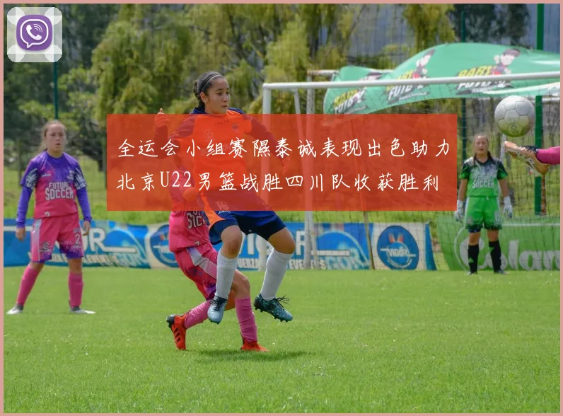 全运会小组赛隰泰诚表现出色助力北京U22男篮战胜四川队收获胜利