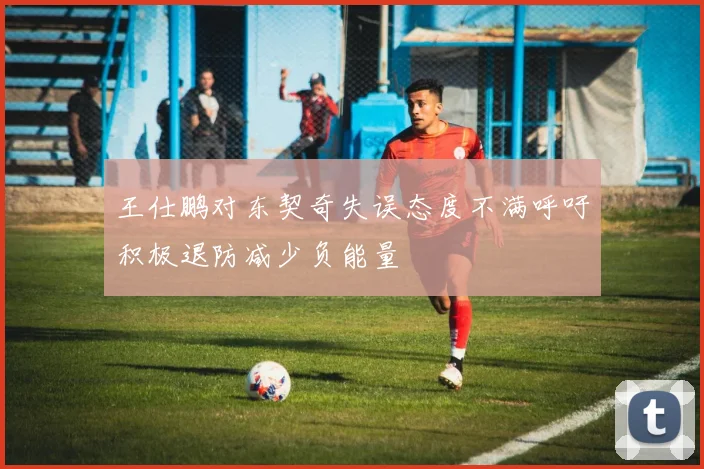 王仕鹏对东契奇失误态度不满呼吁积极退防减少负能量