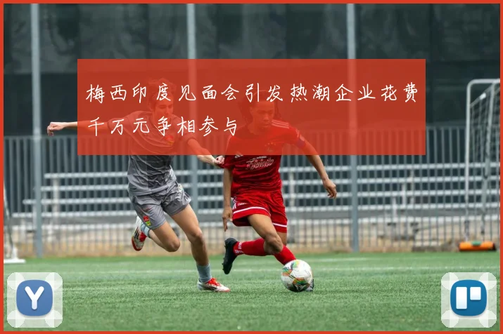 梅西印度见面会引发热潮企业花费千万元争相参与