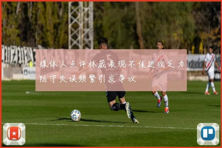 媒体人点评林葳表现不佳进攻乏力防守失误频繁引发争议