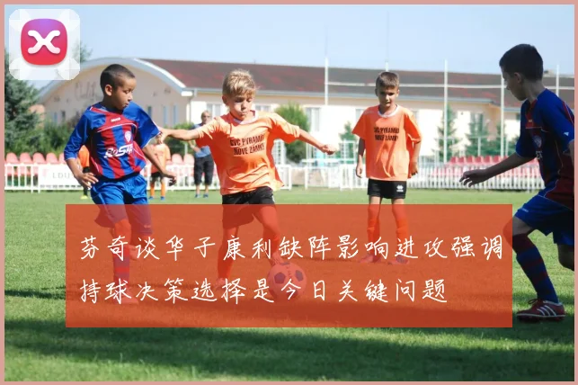 芬奇谈华子康利缺阵影响进攻强调持球决策选择是今日关键问题