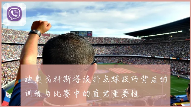 迪奥戈科斯塔谈扑点球技巧背后的训练与比赛中的直觉重要性