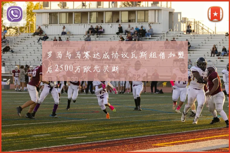 罗马与马赛达成协议瓦斯租借加盟后2500万欧元买断