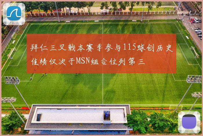 拜仁三叉戟本赛季参与115球创历史佳绩仅次于MSN组合位列第三