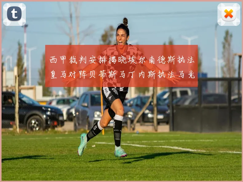 西甲裁判安排揭晓埃尔南德斯执法皇马对阵贝蒂斯马丁内斯执法马竞比赛