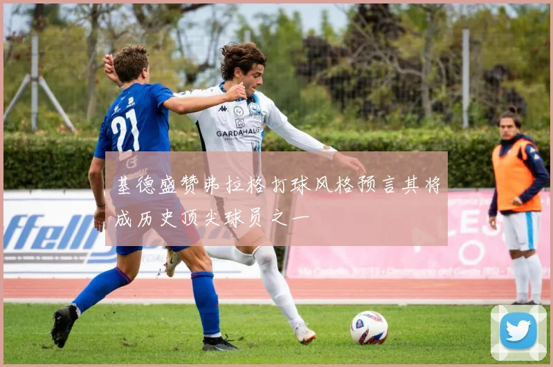 基德盛赞弗拉格打球风格预言其将成历史顶尖球员之一