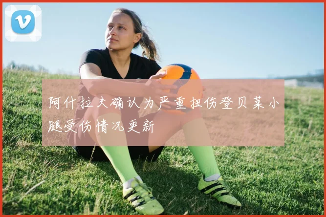阿什拉夫确认为严重扭伤登贝莱小腿受伤情况更新