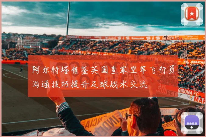 阿尔特塔借鉴英国皇家空军飞行员沟通技巧提升足球战术交流