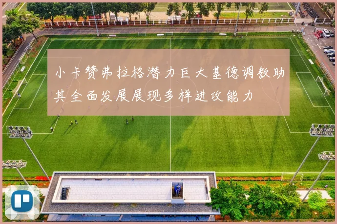 小卡赞弗拉格潜力巨大基德调教助其全面发展展现多样进攻能力