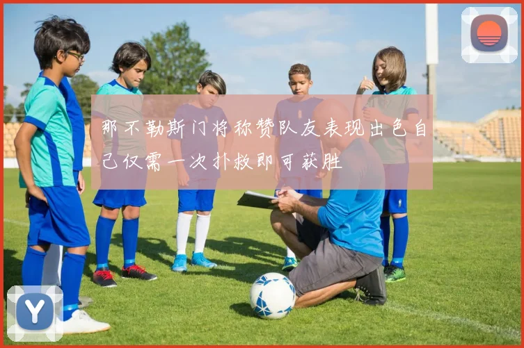 那不勒斯门将称赞队友表现出色自己仅需一次扑救即可获胜